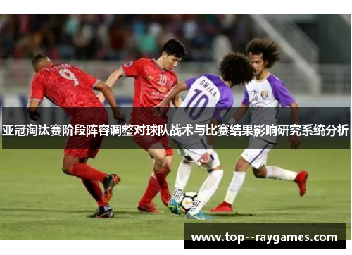 亚冠淘汰赛阶段阵容调整对球队战术与比赛结果影响研究系统分析