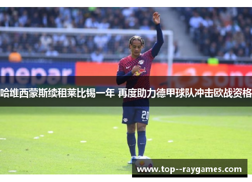 哈维西蒙斯续租莱比锡一年 再度助力德甲球队冲击欧战资格