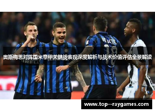 奥斯梅恩对阵国米意甲关键战表现深度解析与战术价值评估全景解读