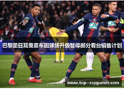 巴黎圣日耳曼宣布因球场升级暂停部分看台销售计划