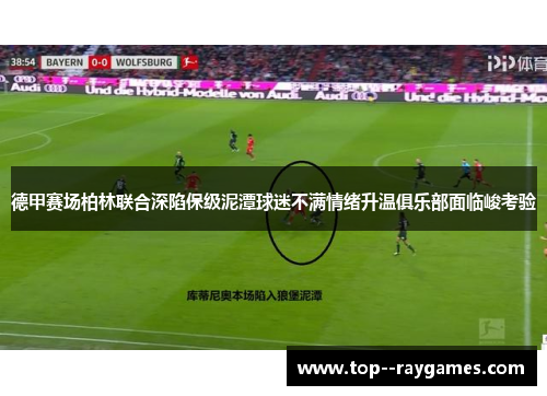 德甲赛场柏林联合深陷保级泥潭球迷不满情绪升温俱乐部面临峻考验