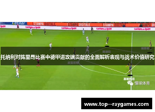托纳利对阵里昂比赛中德甲进攻端贡献的全面解析表现与战术价值研究