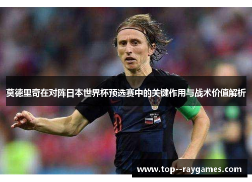 莫德里奇在对阵日本世界杯预选赛中的关键作用与战术价值解析