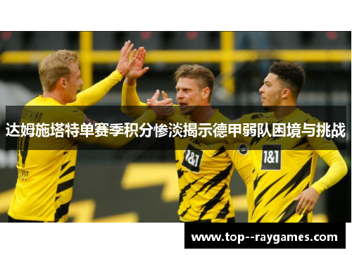 达姆施塔特单赛季积分惨淡揭示德甲弱队困境与挑战