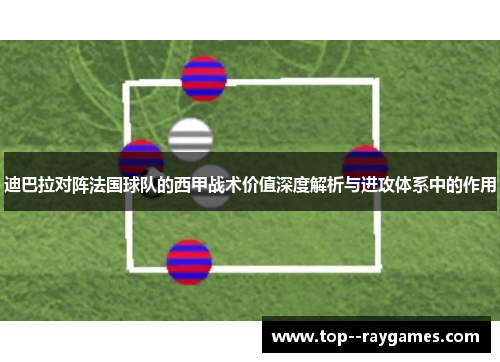 迪巴拉对阵法国球队的西甲战术价值深度解析与进攻体系中的作用