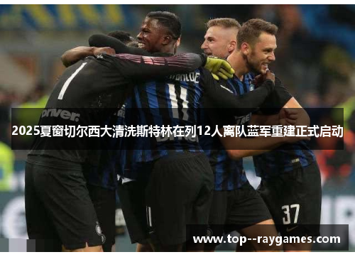 2025夏窗切尔西大清洗斯特林在列12人离队蓝军重建正式启动