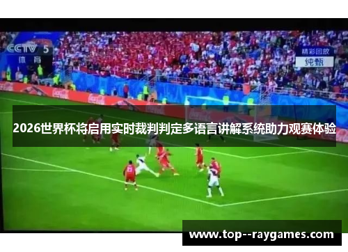 2026世界杯将启用实时裁判判定多语言讲解系统助力观赛体验