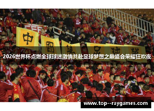 2026世界杯点燃全球球迷激情共赴足球梦想之巅盛会荣耀狂欢夜